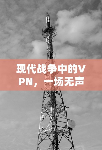 现代战争中的VPN,一场无声的战争? 现代战争中的VPN,一场无声的战争?