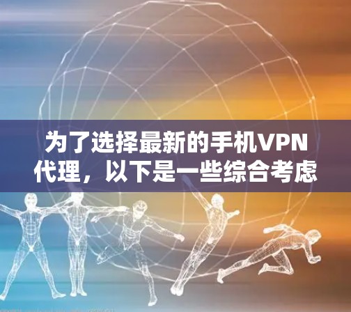 为了选择最新的手机VPN代理，以下是一些综合考虑的因素和推荐方案