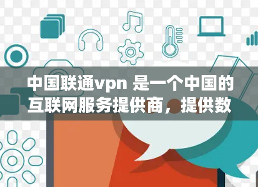 中国联通vpn 是一个中国的互联网服务提供商，提供数据、宽带和移动数据服务。具体信息如下
