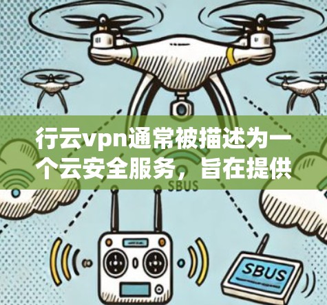 行云vpn通常被描述为一个云安全服务,旨在提供加密、防火墙和安全防护等功能,帮助用户保护其数据和网络。以下是关于行云vpn的详细分析 行云vpn通常被描述为一个云安全服务,旨在提供加密、防火墙和安全防护等功能,帮助用户保护其数据和网络。以下是关于行云vpn的详细分析