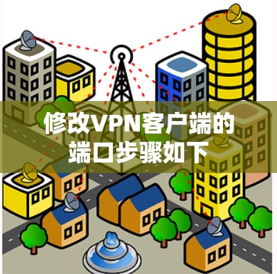 修改VPN客户端的端口步骤如下 修改VPN客户端的端口步骤如下