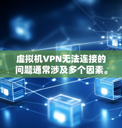 虚拟机VPN无法连接的问题通常涉及多个因素。以下是逐步的解决方案