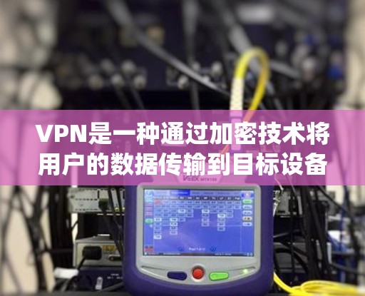 VPN是一种通过加密技术将用户的数据传输到目标设备,以防止他人或系统了解。它主要功能包括加密数据传输、权限管理、安全设置、多设备连接以及隐私保护。以下是关于VPN的详细解释 VPN是一种通过加密技术将用户的数据传输到目标设备,以防止他人或系统了解。它主要功能包括加密数据传输、权限管理、安全设置、多设备连接以及隐私保护。以下是关于VPN的详细解释
