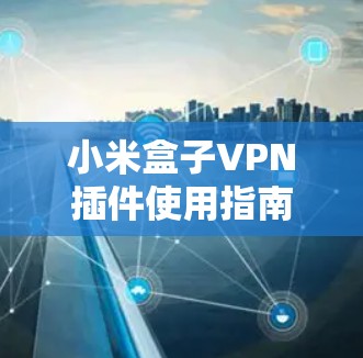 小米盒子VPN插件使用指南 小米盒子VPN插件使用指南