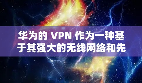 华为的 VPN 作为一种基于其强大的无线网络和先进技术的网络连接解决方案,主要被用于以下领域 华为的 VPN 作为一种基于其强大的无线网络和先进技术的网络连接解决方案,主要被用于以下领域