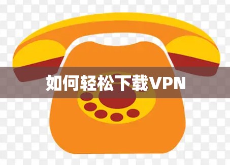 如何轻松下载VPN 如何轻松下载VPN