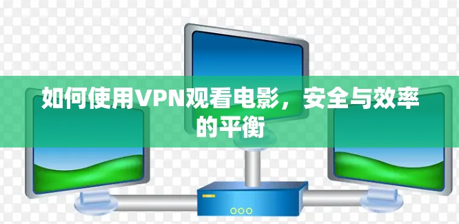 如何使用VPN观看电影，安全与效率的平衡