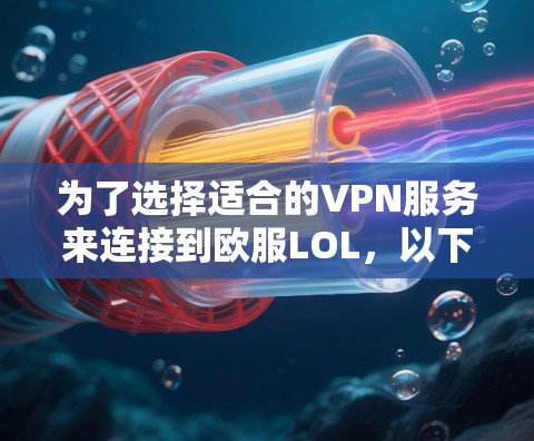 为了选择适合的VPN服务来连接到欧服LOL，以下是一步步的建议