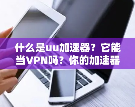 什么是uu加速器？它能当VPN吗？你的加速器配置如何？