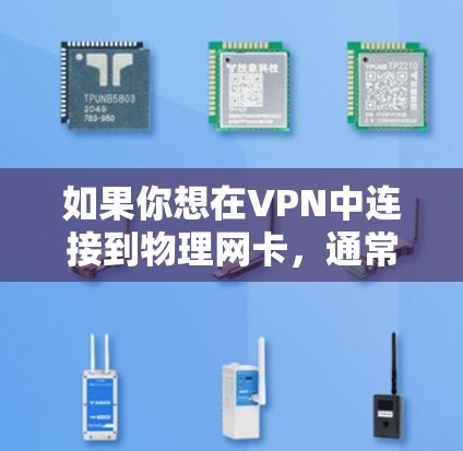 如果你想在VPN中连接到物理网卡,通常需要将VPN连接到物理网络,然后通过网络协议(如VPN协议)连接到服务器。此外,如果使用VPN来处理视频内容,可能需要特定的VPN协议来连接到网络 如果你想在VPN中连接到物理网卡,通常需要将VPN连接到物理网络,然后通过网络协议(如VPN协议)连接到服务器。此外,如果使用VPN来处理视频内容,可能需要特定的VPN协议来连接到网络