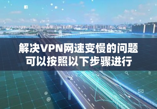 解决VPN网速变慢的问题可以按照以下步骤进行 解决VPN网速变慢的问题可以按照以下步骤进行