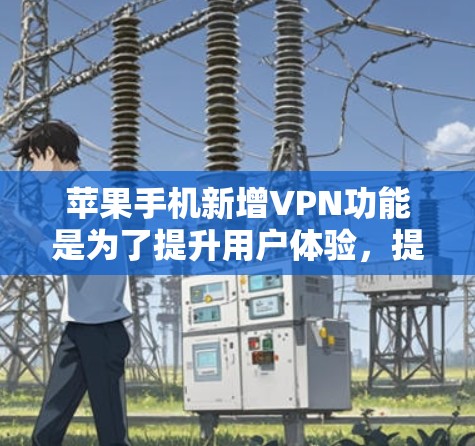 苹果手机新增VPN功能是为了提升用户体验,提供更强大的网络服务。以下是详细的步骤和信息 苹果手机新增VPN功能是为了提升用户体验,提供更强大的网络服务。以下是详细的步骤和信息