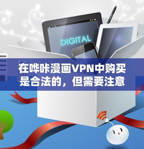 在哗咔漫画VPN中购买是合法的,但需要注意以下几点 在哗咔漫画VPN中购买是合法的,但需要注意以下几点