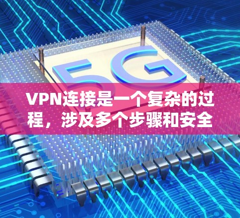 VPN连接是一个复杂的过程,涉及多个步骤和安全设置。以下是一个详细的步骤指南,帮助您顺利完成VPN连接 VPN连接是一个复杂的过程,涉及多个步骤和安全设置。以下是一个详细的步骤指南,帮助您顺利完成VPN连接
