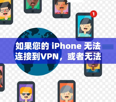 如果您的 iPhone 无法连接到VPN,或者无法访问网页版,可能有以下几种原因导致 如果您的 iPhone 无法连接到VPN,或者无法访问网页版,可能有以下几种原因导致