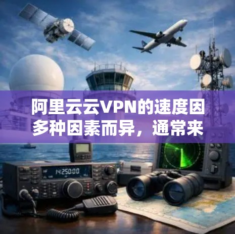 阿里云云VPN的速度因多种因素而异，通常来说，云服务器和云计算服务的能力对其速度有较大支持。以下是一些可能影响云VPN速度的因素