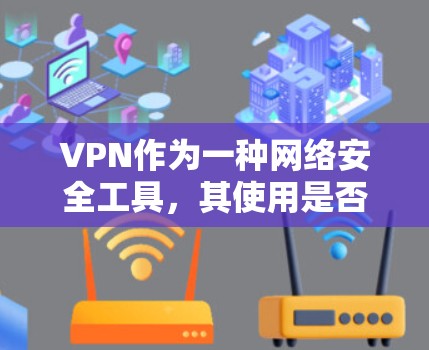 VPN作为一种网络安全工具，其使用是否受限确实与多种因素有关。尽管近年来各国对VPN的安全性和可靠性有所提升，但仍存在一些挑战。以下是一些可能影响VPN使用的情况