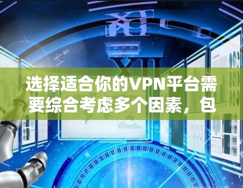 选择适合你的VPN平台需要综合考虑多个因素,包括安全性和可靠性、隐私保障、价格、网络环境、使用频率以及平台类型等。以下是根据这些因素进行的综合分析 选择适合你的VPN平台需要综合考虑多个因素,包括安全性和可靠性、隐私保障、价格、网络环境、使用频率以及平台类型等。以下是根据这些因素进行的综合分析