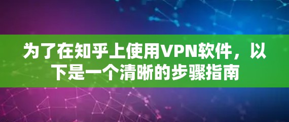 为了在知乎上使用VPN软件，以下是一个清晰的步骤指南
