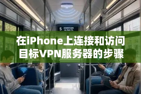 在iPhone上连接和访问目标VPN服务器的步骤如下 在iPhone上连接和访问目标VPN服务器的步骤如下