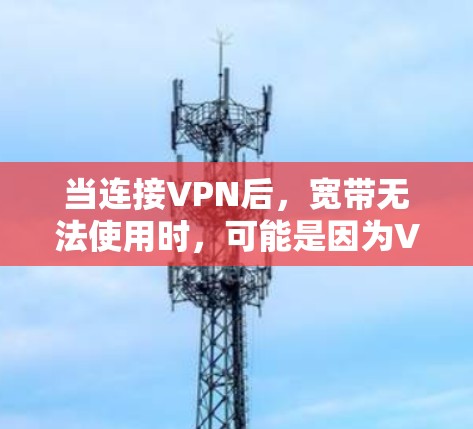 当连接VPN后,宽带无法使用时,可能是因为VPN提供的宽带速度不足、加密方式不够安全或者存在其他限制。以下是一步步的解决方案 当连接VPN后,宽带无法使用时,可能是因为VPN提供的宽带速度不足、加密方式不够安全或者存在其他限制。以下是一步步的解决方案