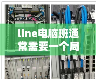 line电脑班通常需要一个局域网配置，以确保所有电脑连接到同一个网络。以下是line电脑班推荐的几种在线VPN选项，供您参考