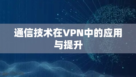 通信技术在VPN中的应用与提升