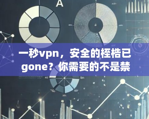 一秒vpn,安全的桎梏已 gone?你需要的不是禁用软件,而是更强大的防护能力 一秒vpn,安全的桎梏已 gone?你需要的不是禁用软件,而是更强大的防护能力