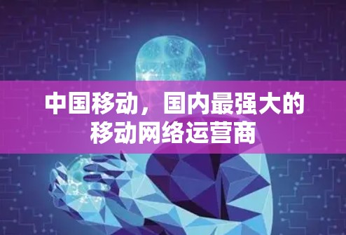 中国移动,国内最强大的移动网络运营商 中国移动,国内最强大的移动网络运营商