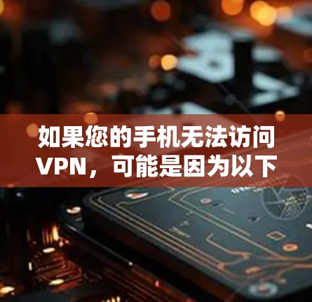 如果您的手机无法访问VPN，可能是因为以下原因，以下是一步步的解决方案