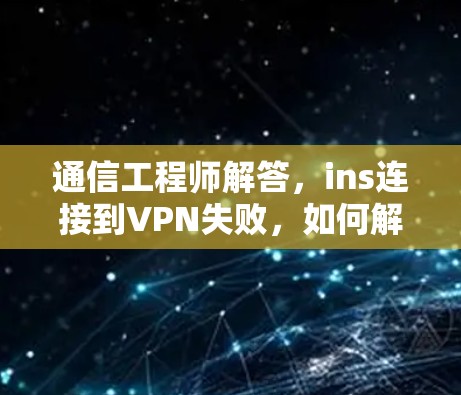 通信工程师解答,ins连接到VPN失败,如何解决? 通信工程师解答,ins连接到VPN失败,如何解决?