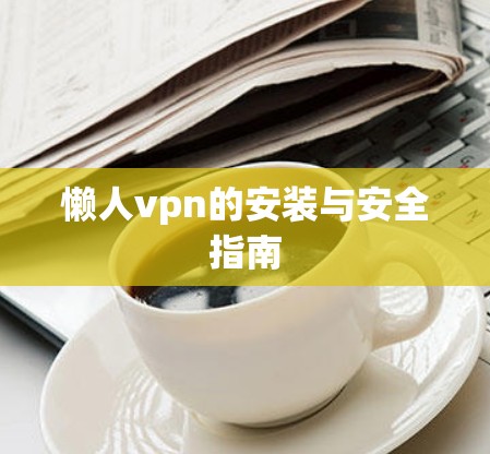 懒人vpn的安装与安全指南