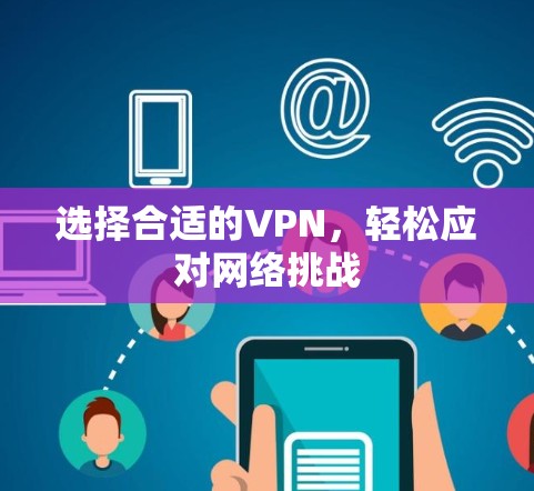 选择合适的VPN,轻松应对网络挑战 选择合适的VPN,轻松应对网络挑战