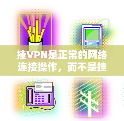 挂VPN是正常的网络连接操作,而不是挂VPN。如果你遇到了无法连接或服务器不支持的问题,通常是因为网络连接不稳定、VPN服务器被挂断或你的设备被攻击。以下是一些常见解决步骤 挂VPN是正常的网络连接操作,而不是挂VPN。如果你遇到了无法连接或服务器不支持的问题,通常是因为网络连接不稳定、VPN服务器被挂断或你的设备被攻击。以下是一些常见解决步骤
