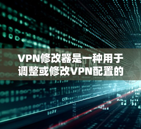 VPN修改器是一种用于调整或修改VPN配置的工具。它的主要功能包括 VPN修改器是一种用于调整或修改VPN配置的工具。它的主要功能包括