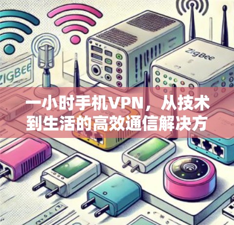 一小时手机VPN,从技术到生活的高效通信解决方案 一小时手机VPN,从技术到生活的高效通信解决方案
