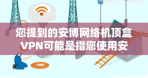 您提到的安博网络机顶盒VPN可能是指您使用安博网络的路由器或交换机作为机顶盒,同时在该设备上安装或使用VPN功能。以下是一些常见的步骤和考虑因素 您提到的安博网络机顶盒VPN可能是指您使用安博网络的路由器或交换机作为机顶盒,同时在该设备上安装或使用VPN功能。以下是一些常见的步骤和考虑因素