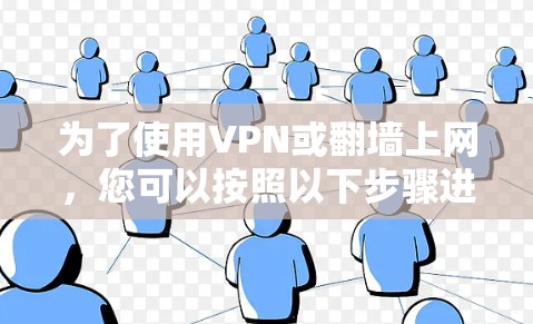 为了使用VPN或翻墙上网，您可以按照以下步骤进行操作