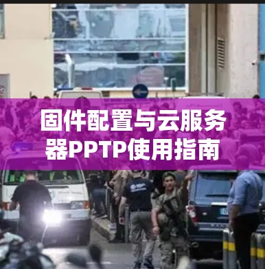 固件配置与云服务器PPTP使用指南 固件配置与云服务器PPTP使用指南