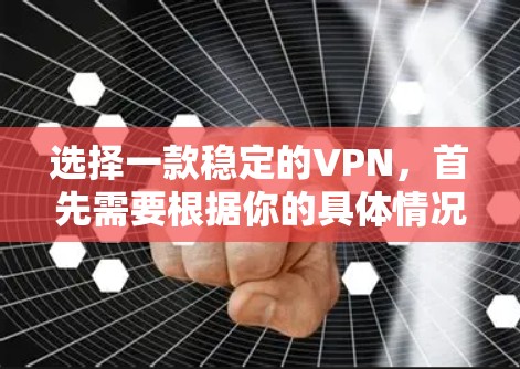 选择一款稳定的VPN,首先需要根据你的具体情况来决定。以下是一些综合考虑的因素和推荐 选择一款稳定的VPN,首先需要根据你的具体情况来决定。以下是一些综合考虑的因素和推荐