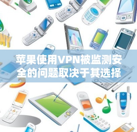 苹果使用VPN被监测安全的问题取决于其选择的VPN服务和内部监控系统设置。以下是对这一问题的详细分析 苹果使用VPN被监测安全的问题取决于其选择的VPN服务和内部监控系统设置。以下是对这一问题的详细分析