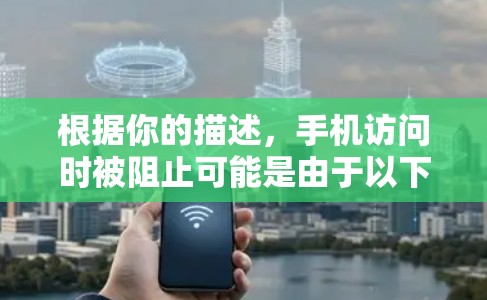 根据你的描述,手机访问时被阻止可能是由于以下原因 根据你的描述,手机访问时被阻止可能是由于以下原因