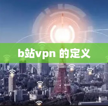 b站vpn 的定义 b站vpn 的定义