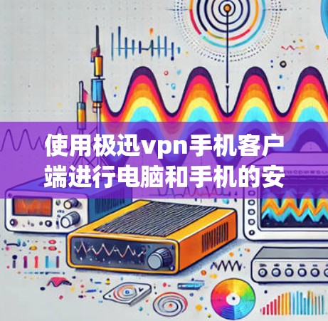 使用极迅vpn手机客户端进行电脑和手机的安全管理,可以有效地保护您的设备免受恶意软件、网络攻击和恶意应用的侵害。以下是一步步的指南,帮助您顺利使用该客户端 使用极迅vpn手机客户端进行电脑和手机的安全管理,可以有效地保护您的设备免受恶意软件、网络攻击和恶意应用的侵害。以下是一步步的指南,帮助您顺利使用该客户端