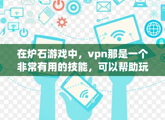 在炉石游戏中，vpn那是一个非常有用的技能，可以帮助玩家在游戏过程中减少技能消耗，提升游戏流畅度。以下是关于vpn那的详细指导