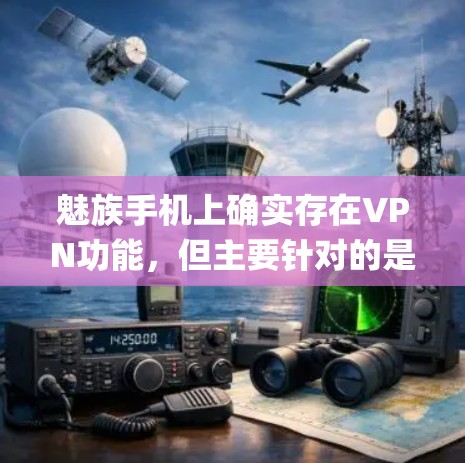 魅族手机上确实存在VPN功能,但主要针对的是μID系统和用户身份验证。以下是详细的总结 魅族手机上确实存在VPN功能,但主要针对的是μID系统和用户身份验证。以下是详细的总结