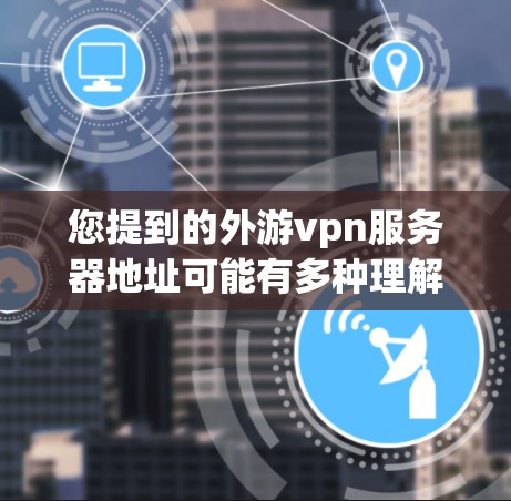 您提到的外游vpn服务器地址可能有多种理解，具体取决于外游vpn指的是什么。以下是一些可能的解释和建议