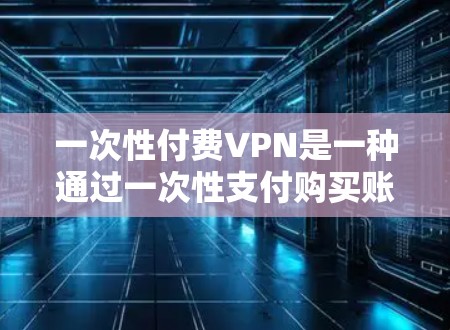 一次性付费VPN是一种通过一次性支付购买账户,并通过VPN连接到国际服务器的技术,通常用于访问外部网络资源。它与直接购买国际服务器相比,具有方便性,但也有一定的风险。以下是一些详细的信息 一次性付费VPN是一种通过一次性支付购买账户,并通过VPN连接到国际服务器的技术,通常用于访问外部网络资源。它与直接购买国际服务器相比,具有方便性,但也有一定的风险。以下是一些详细的信息
