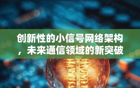创新性的小信号网络架构,未来通信领域的新突破 创新性的小信号网络架构,未来通信领域的新突破