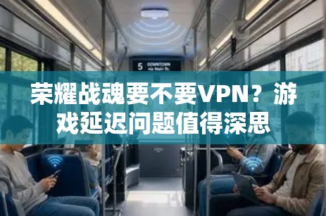 荣耀战魂要不要VPN?游戏延迟问题值得深思 荣耀战魂要不要VPN?游戏延迟问题值得深思